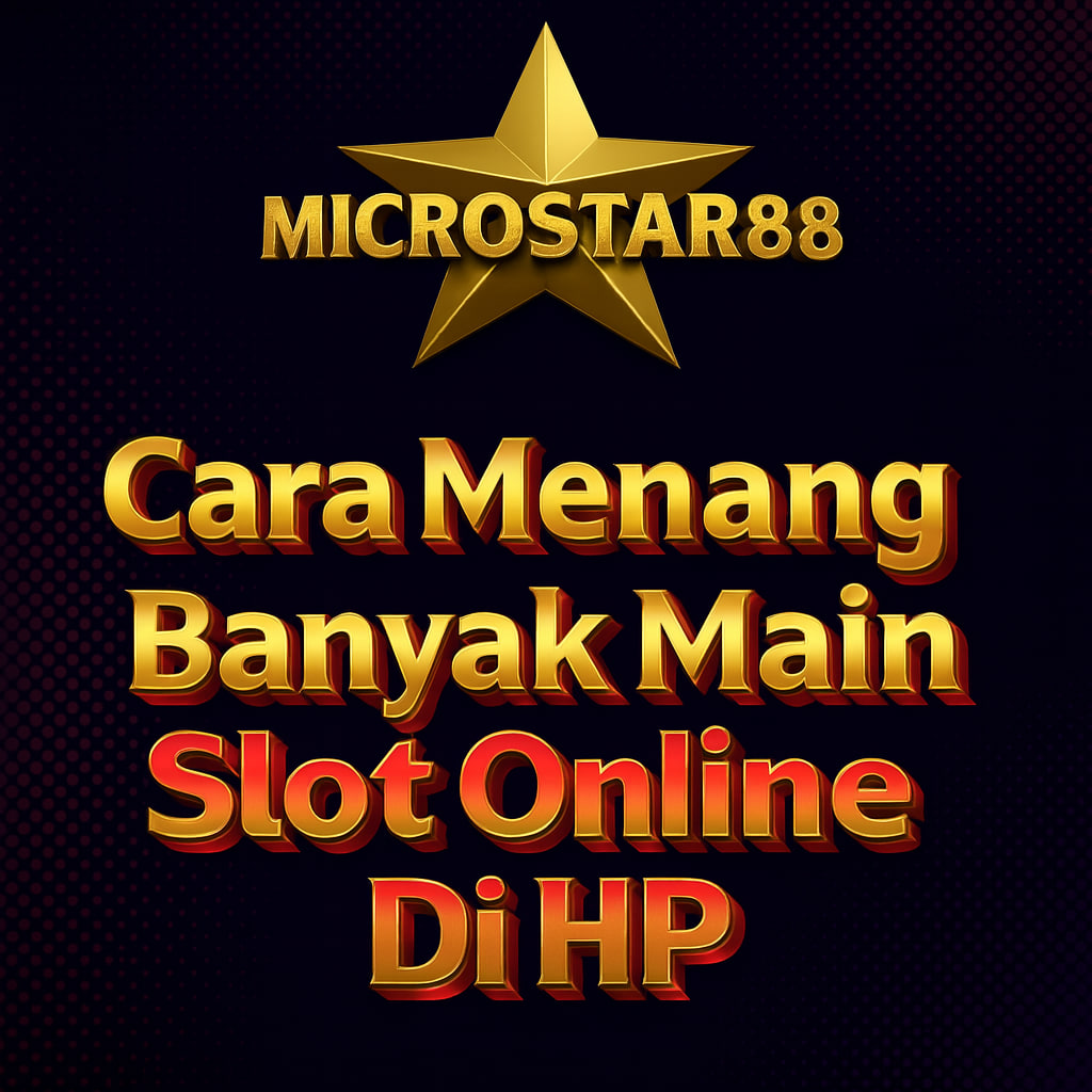 CARA MENANG BANYAK MAIN SLOT ONLINE DI HP MICROSTAR88 2025